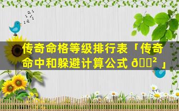 传奇命格等级排行表「传奇命中和躲避计算公式 🌲 」